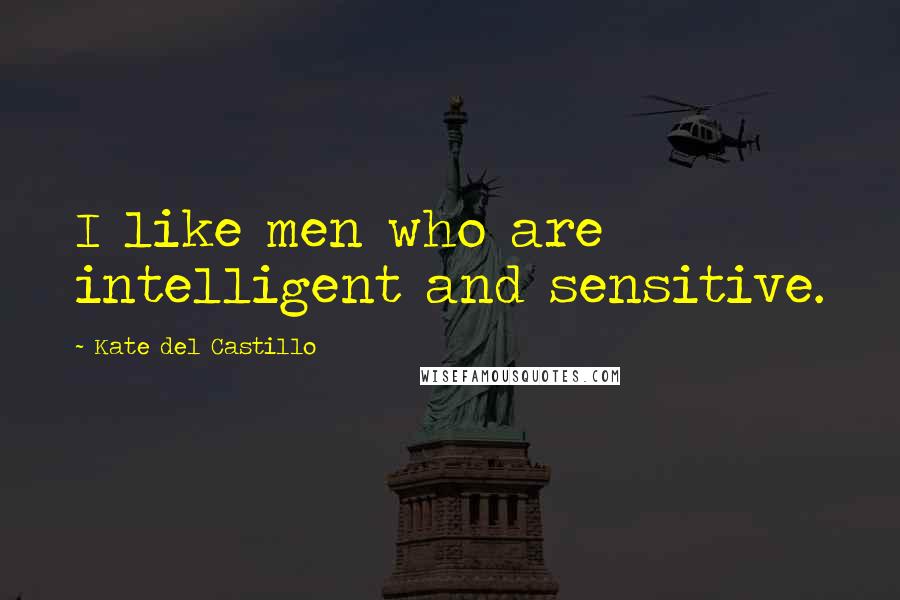Kate Del Castillo Quotes: I like men who are intelligent and sensitive.