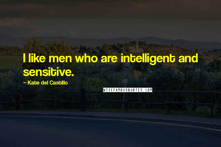 Kate Del Castillo Quotes: I like men who are intelligent and sensitive.