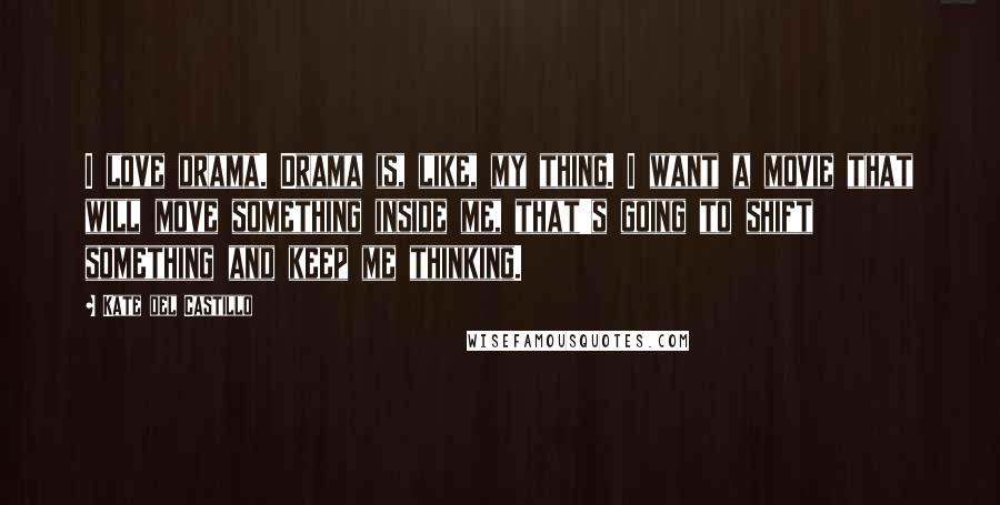 Kate Del Castillo Quotes: I love drama. Drama is, like, my thing. I want a movie that will move something inside me, that's going to shift something and keep me thinking.