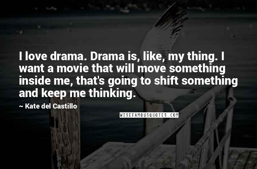 Kate Del Castillo Quotes: I love drama. Drama is, like, my thing. I want a movie that will move something inside me, that's going to shift something and keep me thinking.