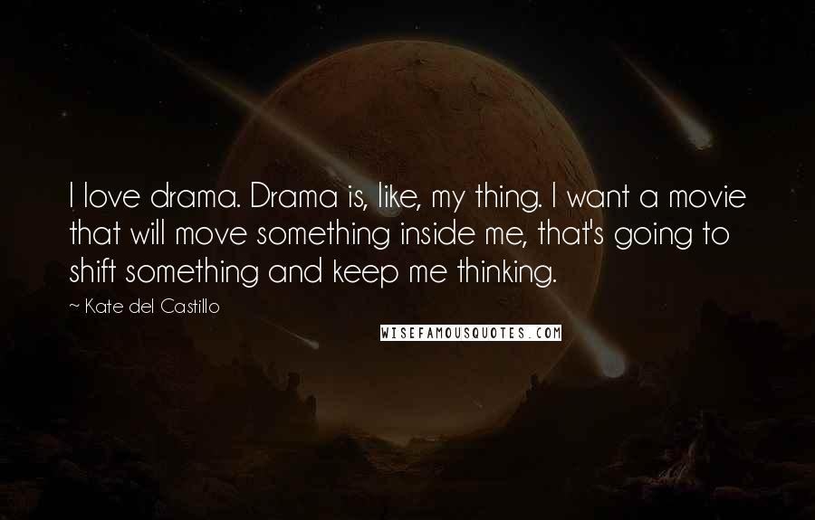 Kate Del Castillo Quotes: I love drama. Drama is, like, my thing. I want a movie that will move something inside me, that's going to shift something and keep me thinking.