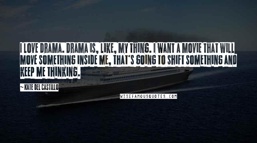 Kate Del Castillo Quotes: I love drama. Drama is, like, my thing. I want a movie that will move something inside me, that's going to shift something and keep me thinking.