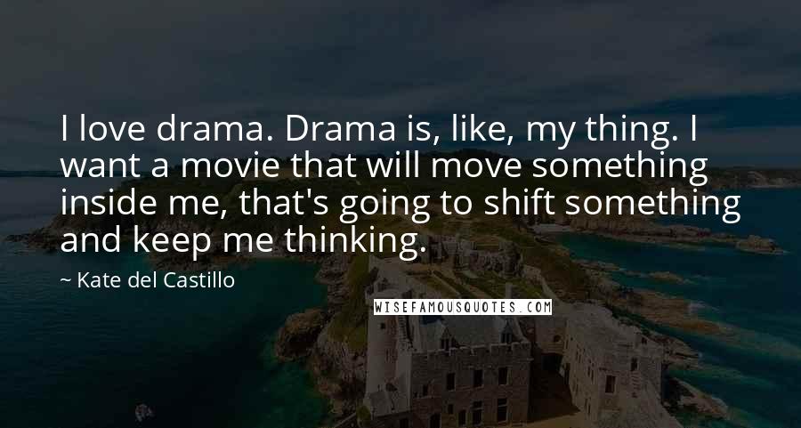 Kate Del Castillo Quotes: I love drama. Drama is, like, my thing. I want a movie that will move something inside me, that's going to shift something and keep me thinking.