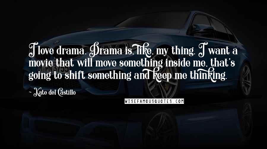 Kate Del Castillo Quotes: I love drama. Drama is, like, my thing. I want a movie that will move something inside me, that's going to shift something and keep me thinking.