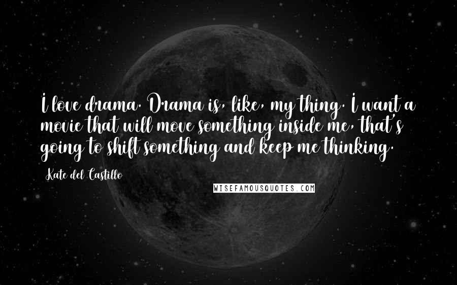 Kate Del Castillo Quotes: I love drama. Drama is, like, my thing. I want a movie that will move something inside me, that's going to shift something and keep me thinking.