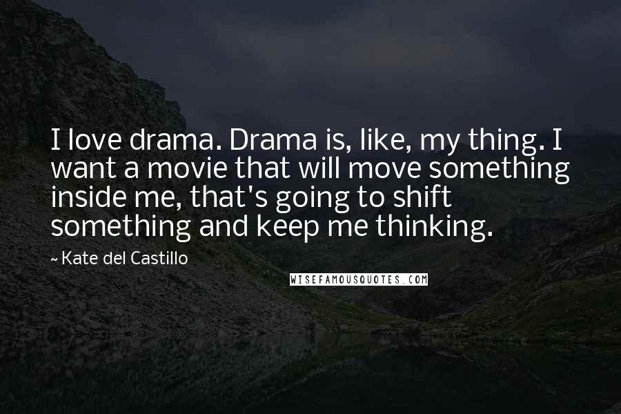 Kate Del Castillo Quotes: I love drama. Drama is, like, my thing. I want a movie that will move something inside me, that's going to shift something and keep me thinking.