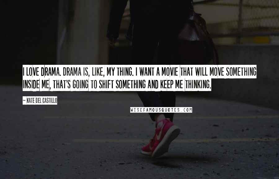 Kate Del Castillo Quotes: I love drama. Drama is, like, my thing. I want a movie that will move something inside me, that's going to shift something and keep me thinking.