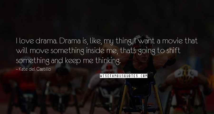 Kate Del Castillo Quotes: I love drama. Drama is, like, my thing. I want a movie that will move something inside me, that's going to shift something and keep me thinking.