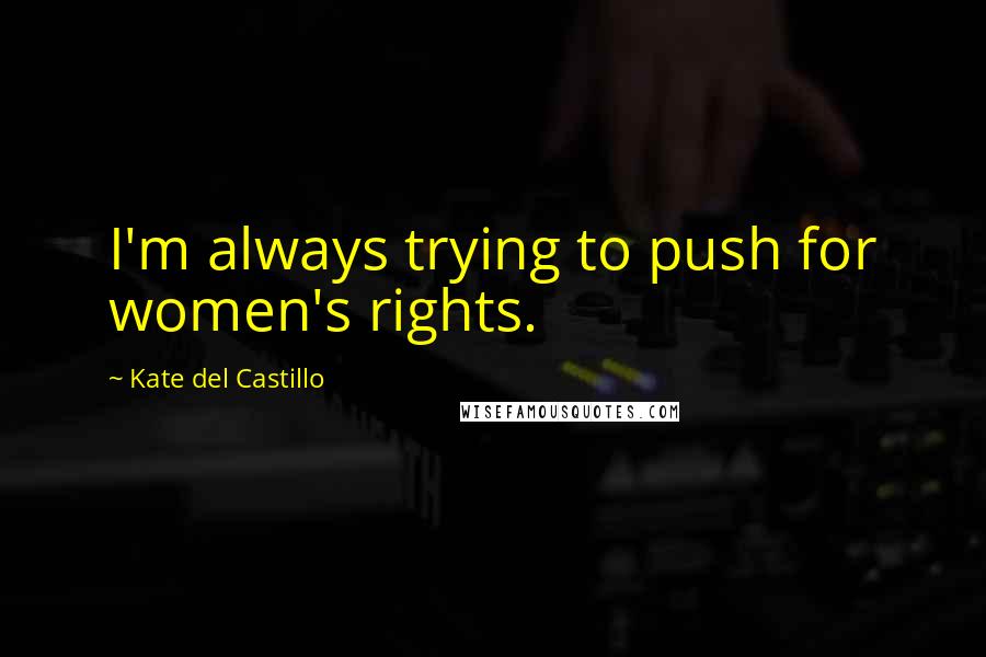 Kate Del Castillo Quotes: I'm always trying to push for women's rights.