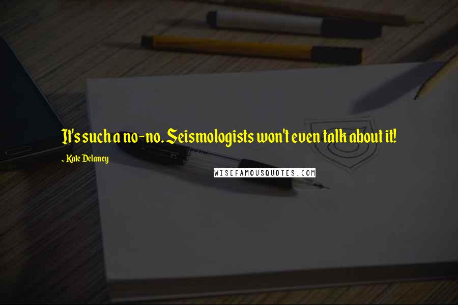 Kate Delaney Quotes: It's such a no-no. Seismologists won't even talk about it!