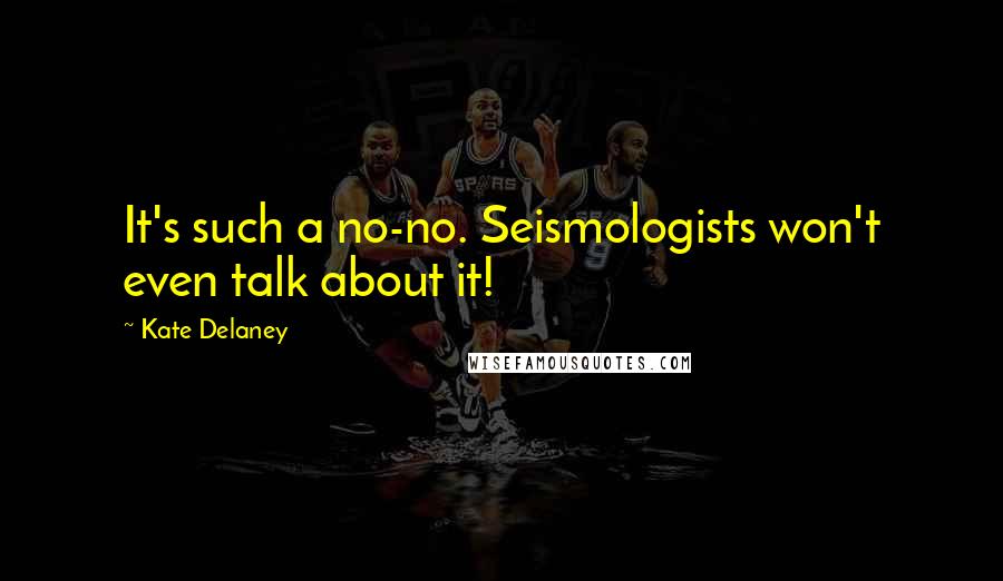 Kate Delaney Quotes: It's such a no-no. Seismologists won't even talk about it!