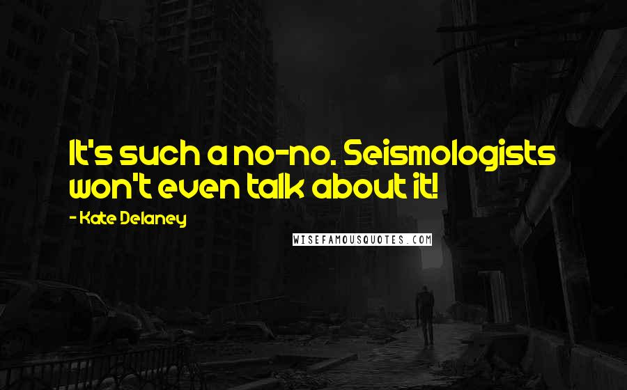 Kate Delaney Quotes: It's such a no-no. Seismologists won't even talk about it!