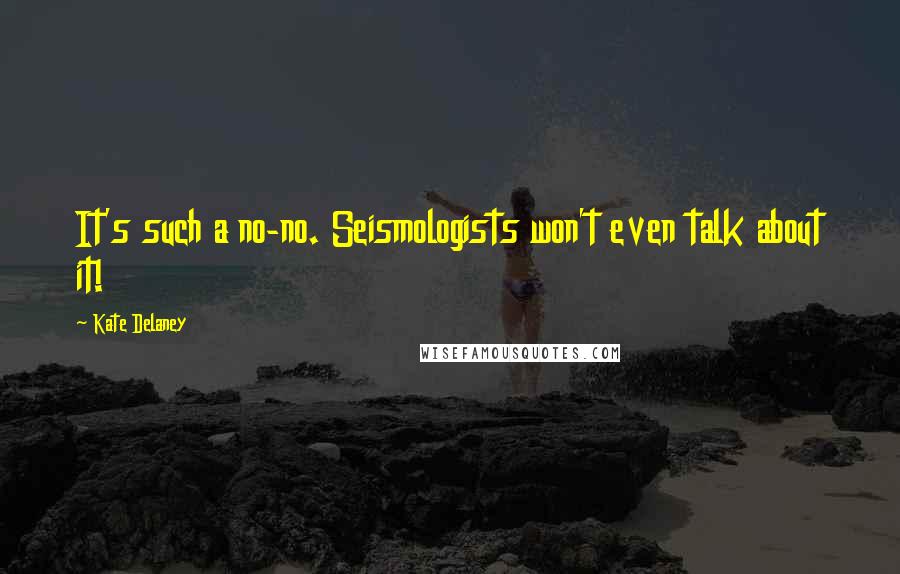 Kate Delaney Quotes: It's such a no-no. Seismologists won't even talk about it!