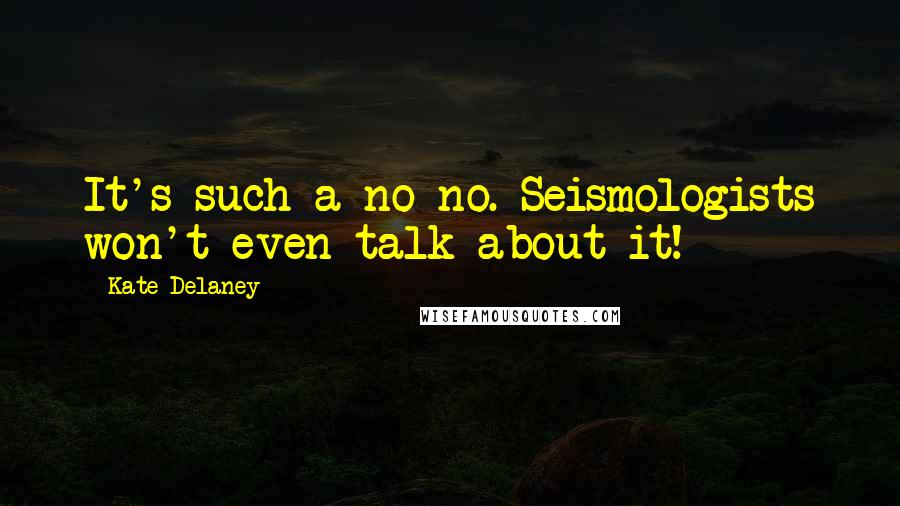 Kate Delaney Quotes: It's such a no-no. Seismologists won't even talk about it!