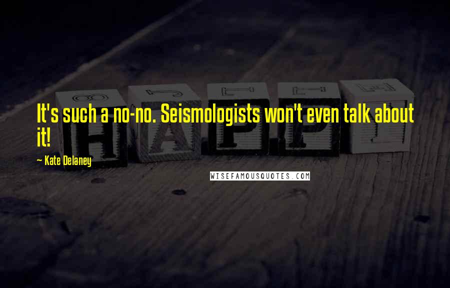 Kate Delaney Quotes: It's such a no-no. Seismologists won't even talk about it!