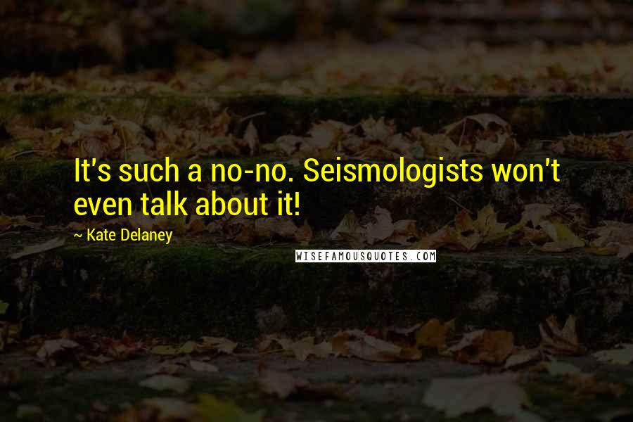 Kate Delaney Quotes: It's such a no-no. Seismologists won't even talk about it!