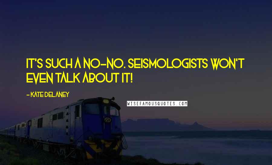 Kate Delaney Quotes: It's such a no-no. Seismologists won't even talk about it!