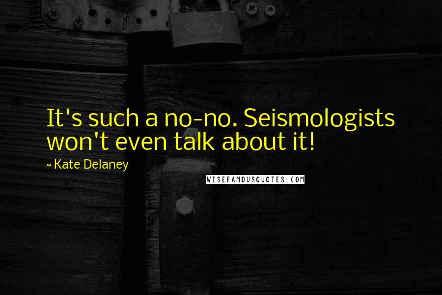 Kate Delaney Quotes: It's such a no-no. Seismologists won't even talk about it!
