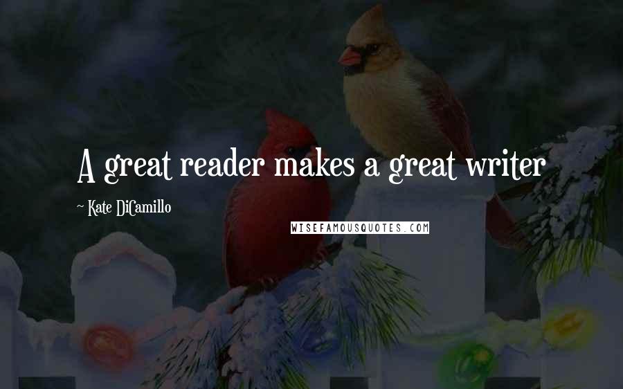 Kate DiCamillo Quotes: A great reader makes a great writer