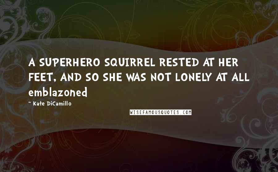 Kate DiCamillo Quotes: A SUPERHERO SQUIRREL RESTED AT HER FEET, AND SO SHE WAS NOT LONELY AT ALL emblazoned