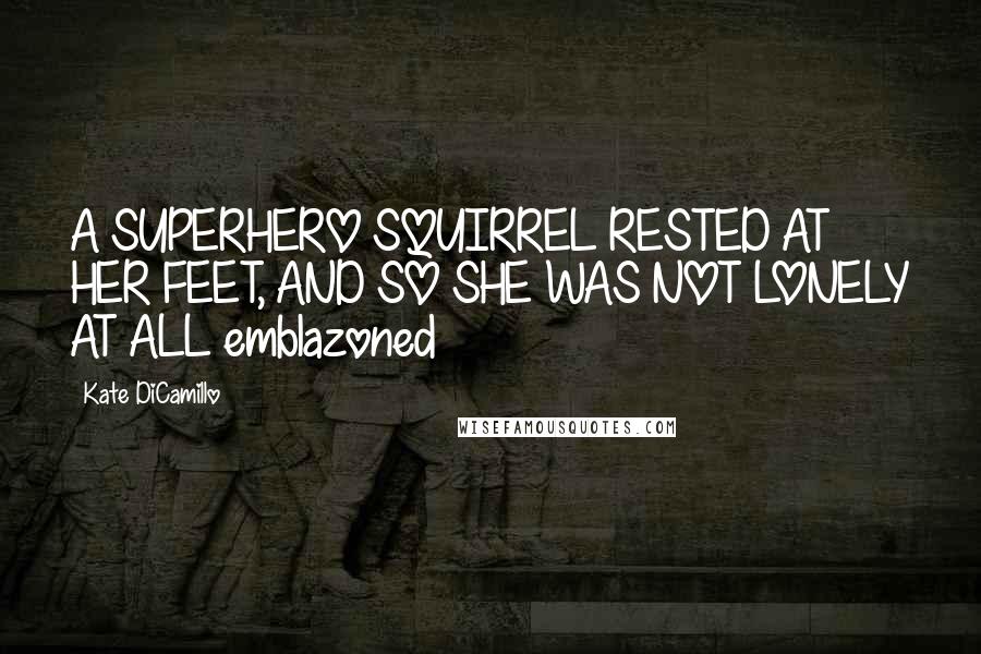 Kate DiCamillo Quotes: A SUPERHERO SQUIRREL RESTED AT HER FEET, AND SO SHE WAS NOT LONELY AT ALL emblazoned