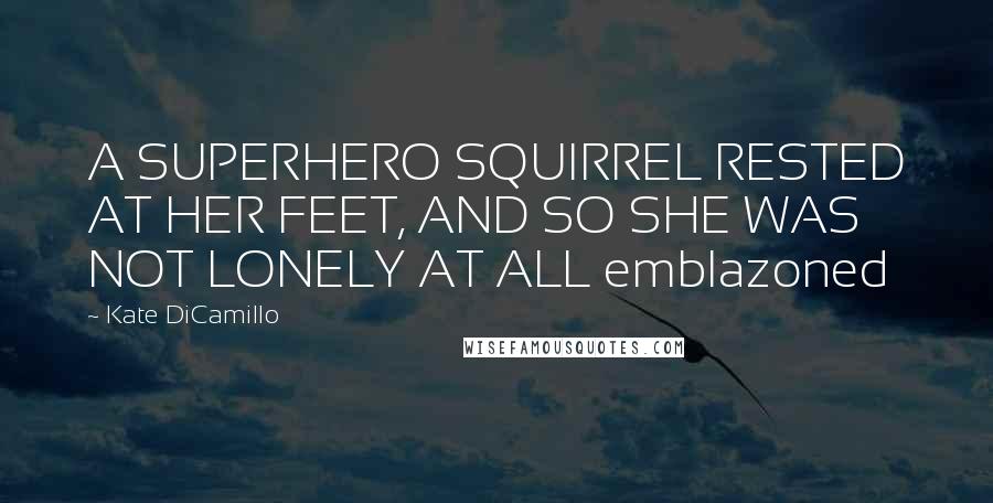 Kate DiCamillo Quotes: A SUPERHERO SQUIRREL RESTED AT HER FEET, AND SO SHE WAS NOT LONELY AT ALL emblazoned