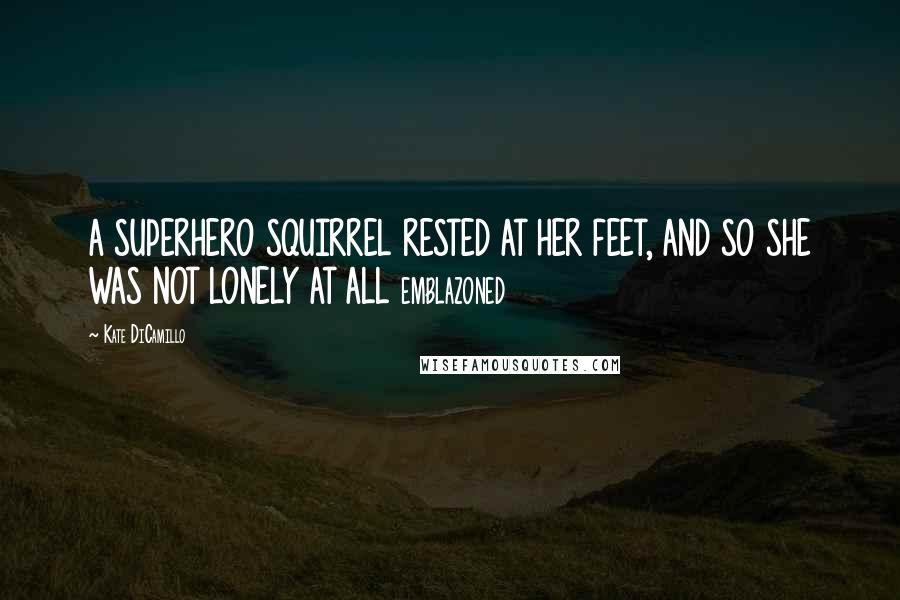 Kate DiCamillo Quotes: A SUPERHERO SQUIRREL RESTED AT HER FEET, AND SO SHE WAS NOT LONELY AT ALL emblazoned