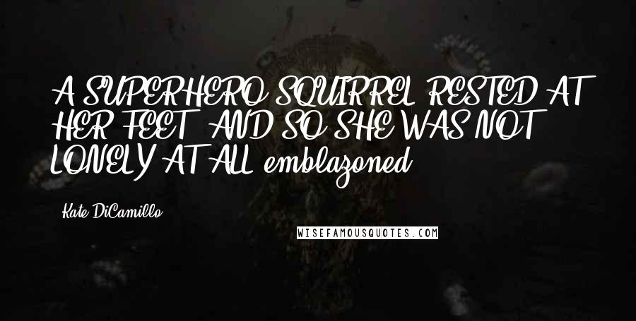 Kate DiCamillo Quotes: A SUPERHERO SQUIRREL RESTED AT HER FEET, AND SO SHE WAS NOT LONELY AT ALL emblazoned