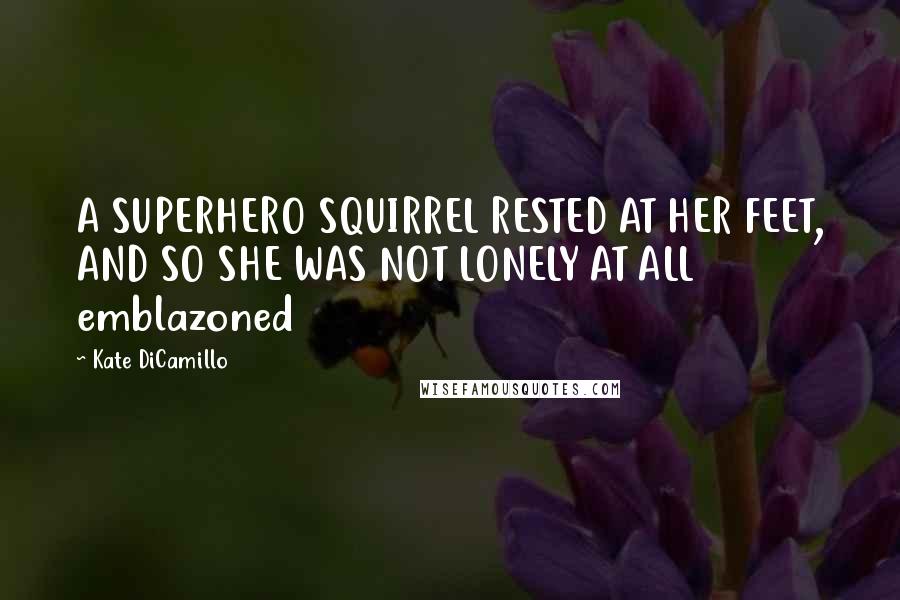 Kate DiCamillo Quotes: A SUPERHERO SQUIRREL RESTED AT HER FEET, AND SO SHE WAS NOT LONELY AT ALL emblazoned