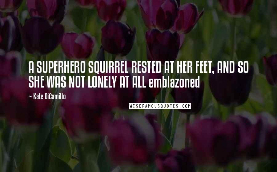 Kate DiCamillo Quotes: A SUPERHERO SQUIRREL RESTED AT HER FEET, AND SO SHE WAS NOT LONELY AT ALL emblazoned
