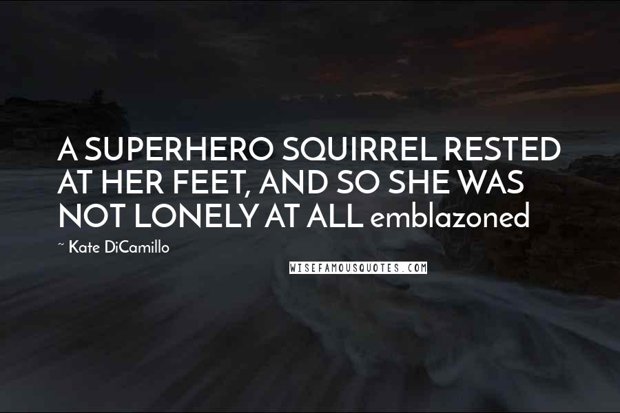 Kate DiCamillo Quotes: A SUPERHERO SQUIRREL RESTED AT HER FEET, AND SO SHE WAS NOT LONELY AT ALL emblazoned