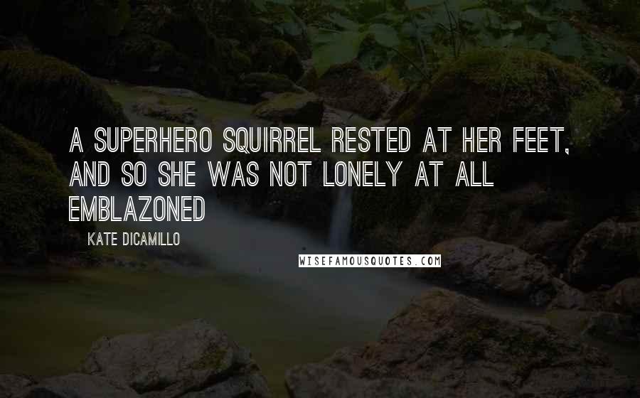 Kate DiCamillo Quotes: A SUPERHERO SQUIRREL RESTED AT HER FEET, AND SO SHE WAS NOT LONELY AT ALL emblazoned