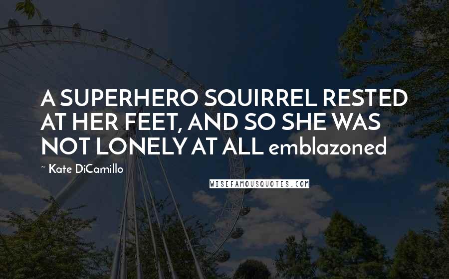 Kate DiCamillo Quotes: A SUPERHERO SQUIRREL RESTED AT HER FEET, AND SO SHE WAS NOT LONELY AT ALL emblazoned