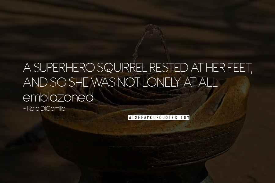 Kate DiCamillo Quotes: A SUPERHERO SQUIRREL RESTED AT HER FEET, AND SO SHE WAS NOT LONELY AT ALL emblazoned