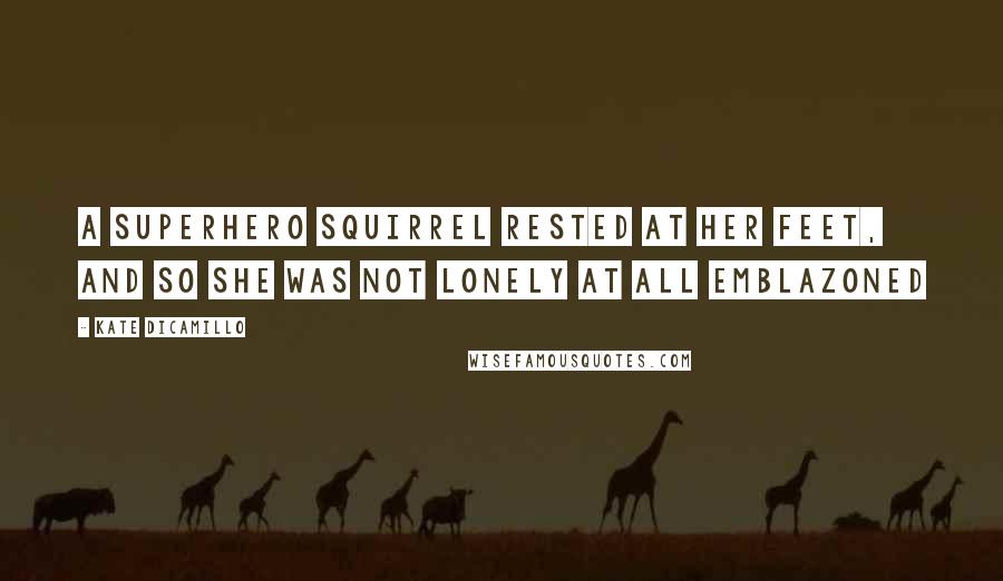 Kate DiCamillo Quotes: A SUPERHERO SQUIRREL RESTED AT HER FEET, AND SO SHE WAS NOT LONELY AT ALL emblazoned