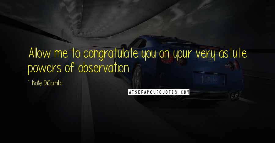 Kate DiCamillo Quotes: Allow me to congratulate you on your very astute powers of observation.