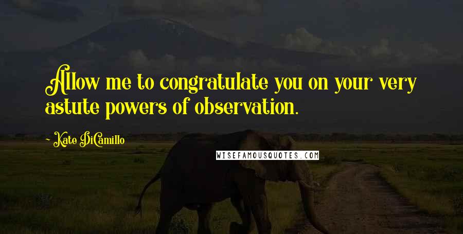 Kate DiCamillo Quotes: Allow me to congratulate you on your very astute powers of observation.