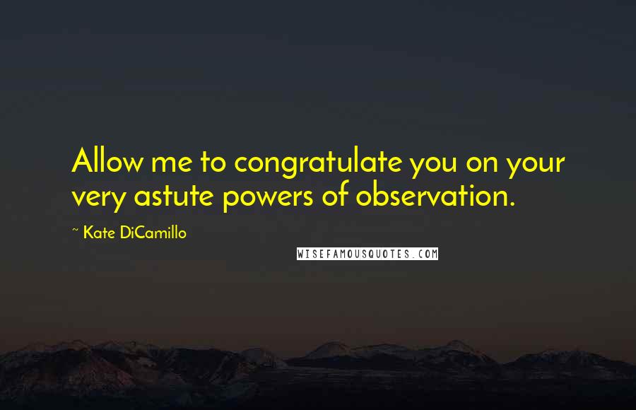 Kate DiCamillo Quotes: Allow me to congratulate you on your very astute powers of observation.