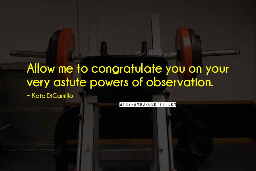 Kate DiCamillo Quotes: Allow me to congratulate you on your very astute powers of observation.