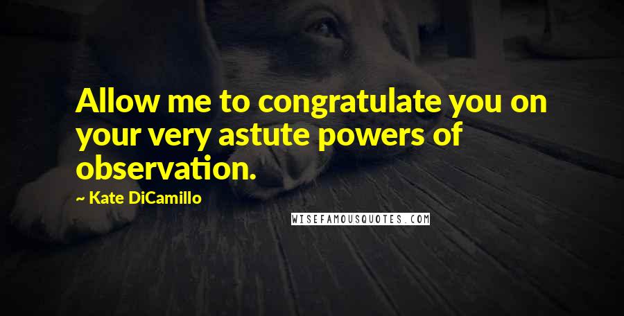 Kate DiCamillo Quotes: Allow me to congratulate you on your very astute powers of observation.