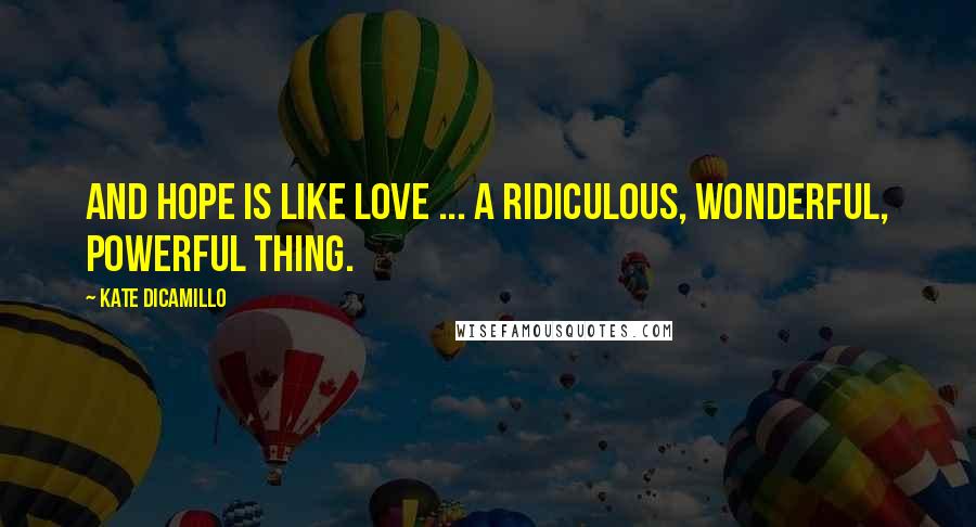 Kate DiCamillo Quotes: And hope is like love ... a ridiculous, wonderful, powerful thing.