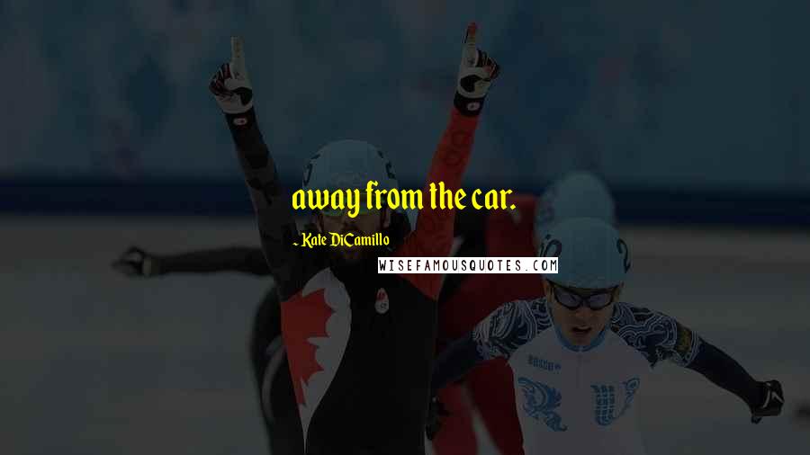 Kate DiCamillo Quotes: away from the car.