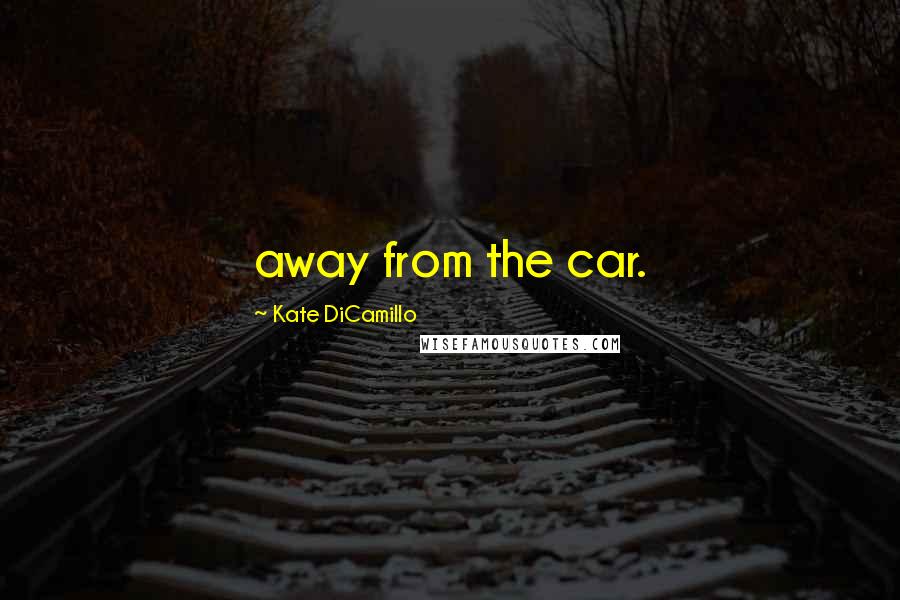 Kate DiCamillo Quotes: away from the car.