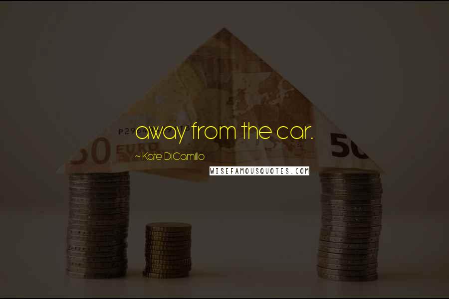 Kate DiCamillo Quotes: away from the car.