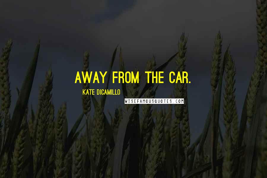 Kate DiCamillo Quotes: away from the car.