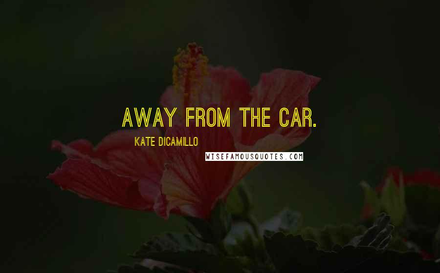 Kate DiCamillo Quotes: away from the car.
