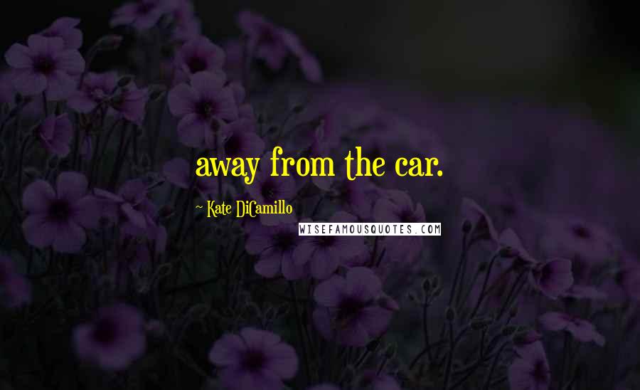 Kate DiCamillo Quotes: away from the car.