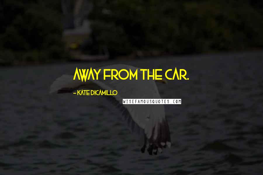 Kate DiCamillo Quotes: away from the car.