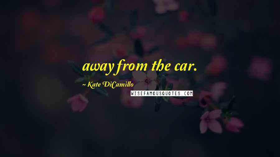 Kate DiCamillo Quotes: away from the car.