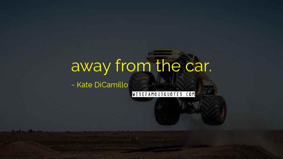 Kate DiCamillo Quotes: away from the car.